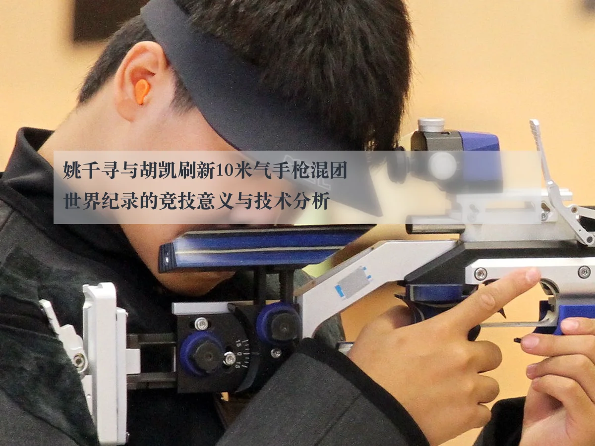 姚千寻与胡凯刷新10米气手枪混团世界纪录的竞技意义与技术分析