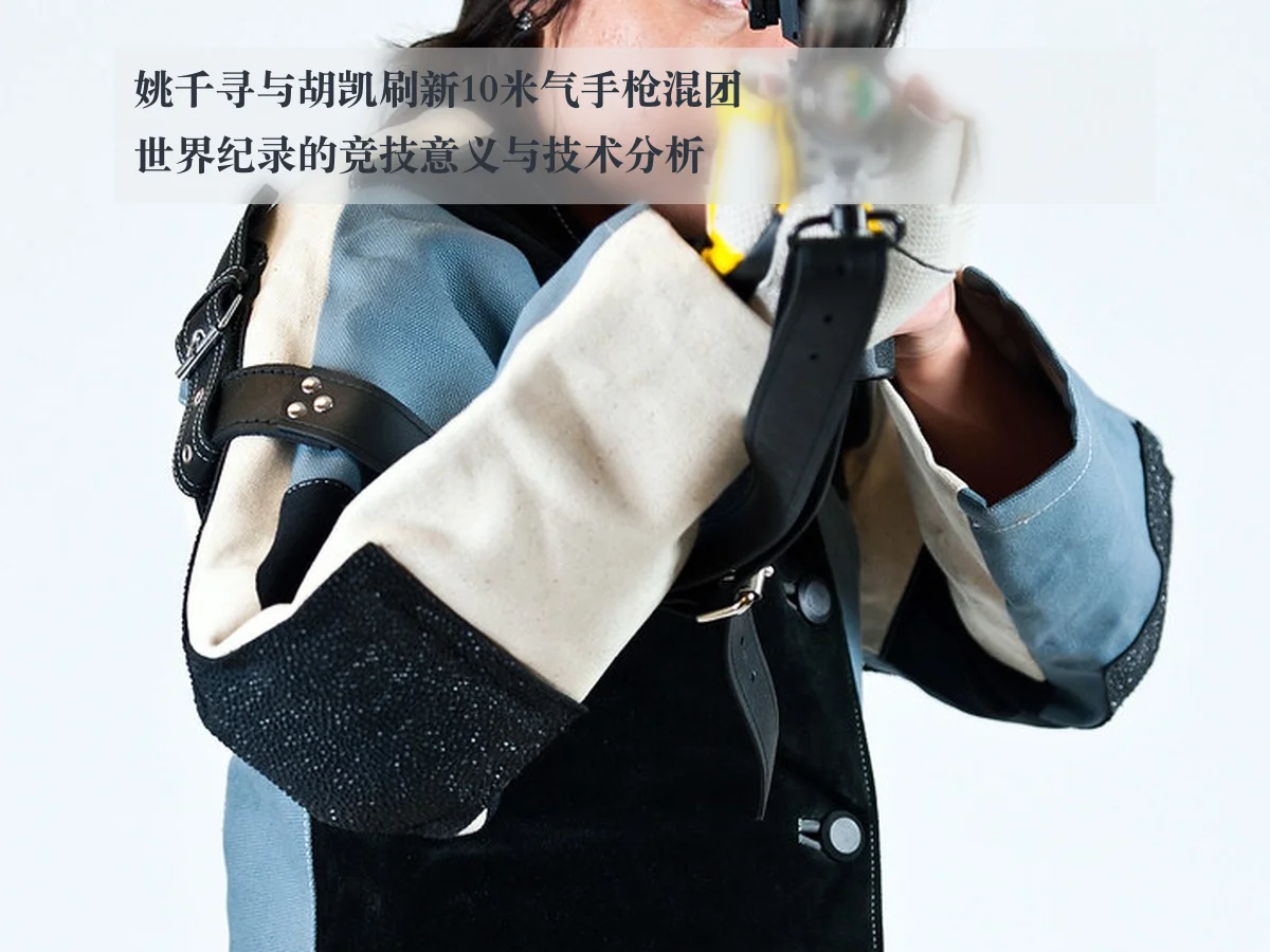 姚千寻与胡凯刷新10米气手枪混团世界纪录的竞技意义与技术分析